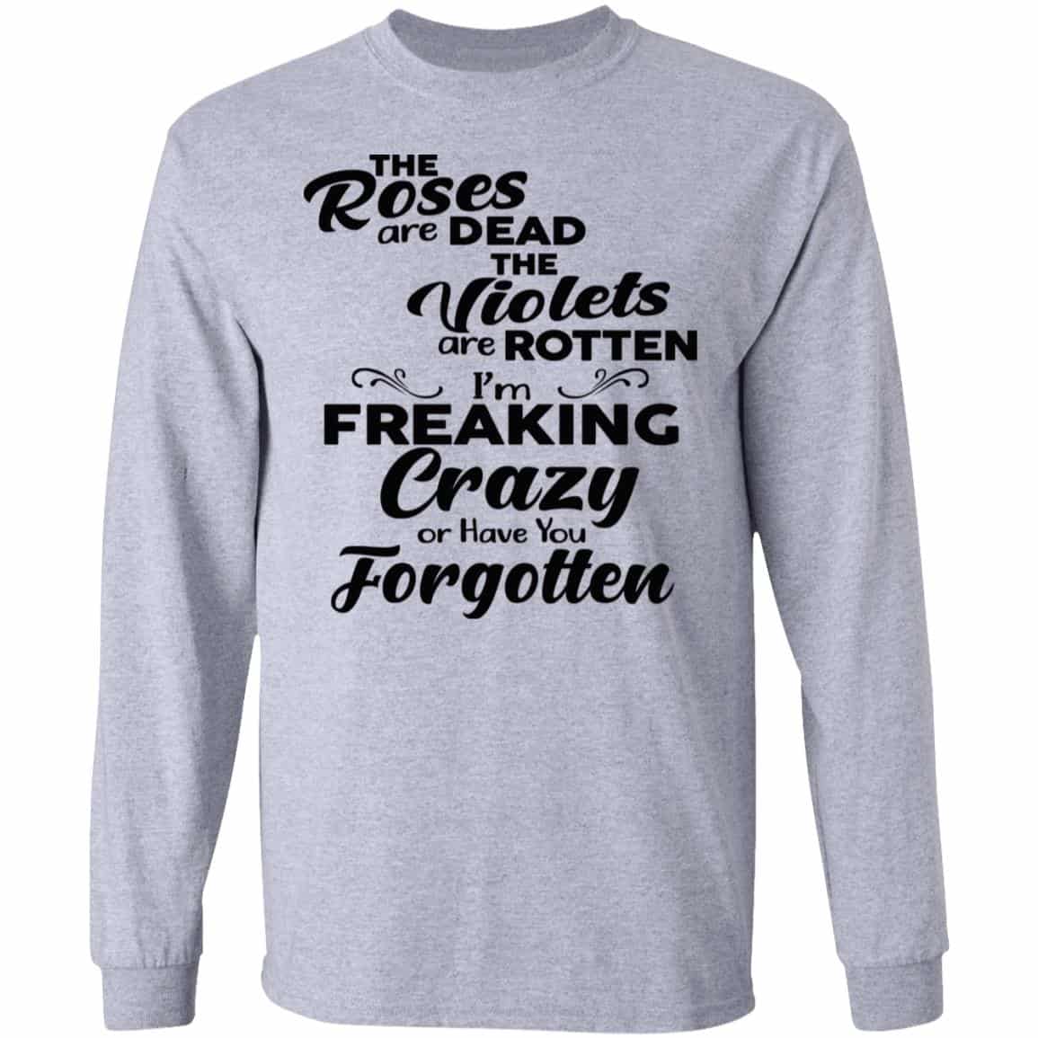 The Roses Are Dead The Violets Are Rotten I’m Freaking Crazy Or Have You Forgotten Shirt, Hoodie, Tank