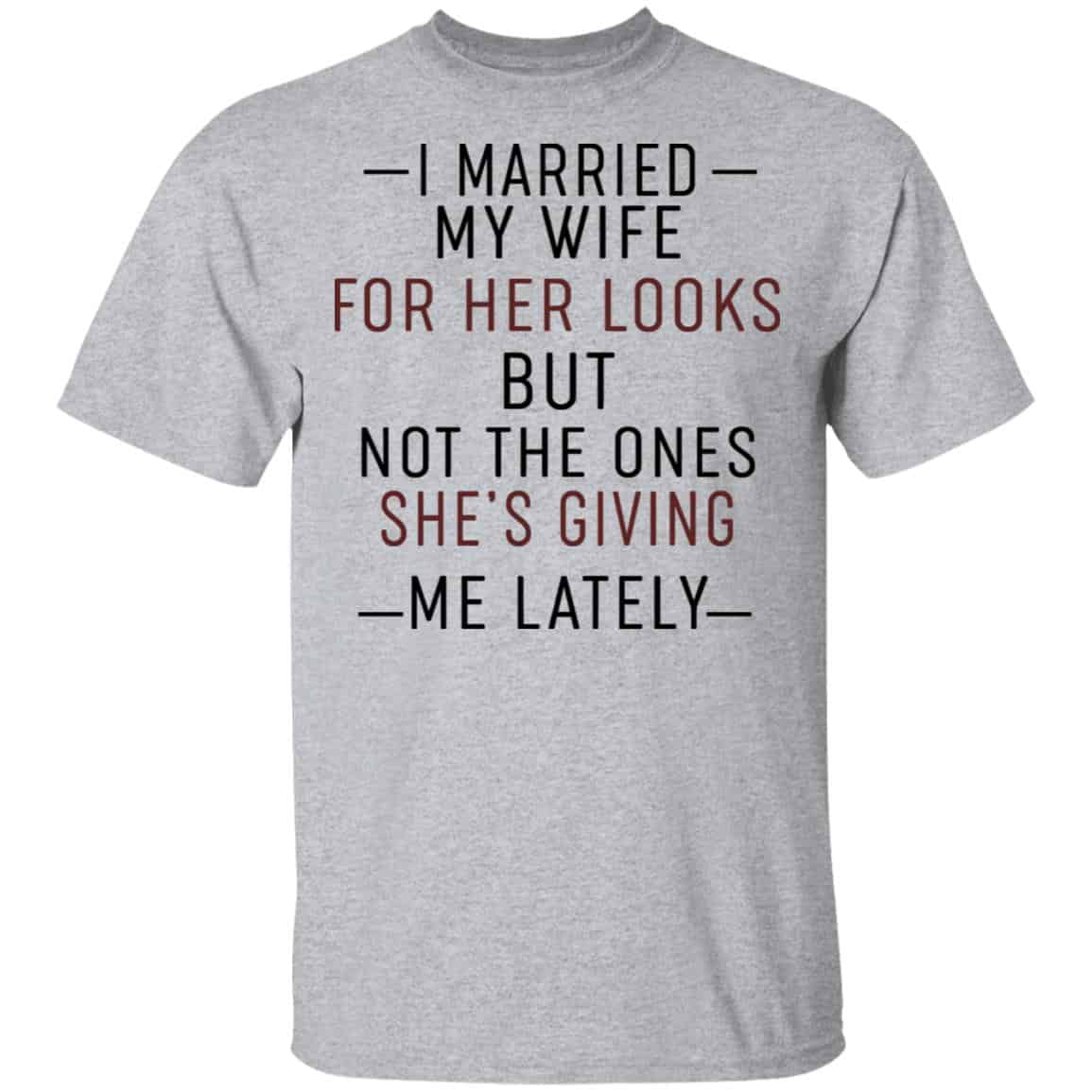 I Married My Wife For Her Looks But Not The Ones She’s Giving Me Lately Shirt, Hoodie, Tank