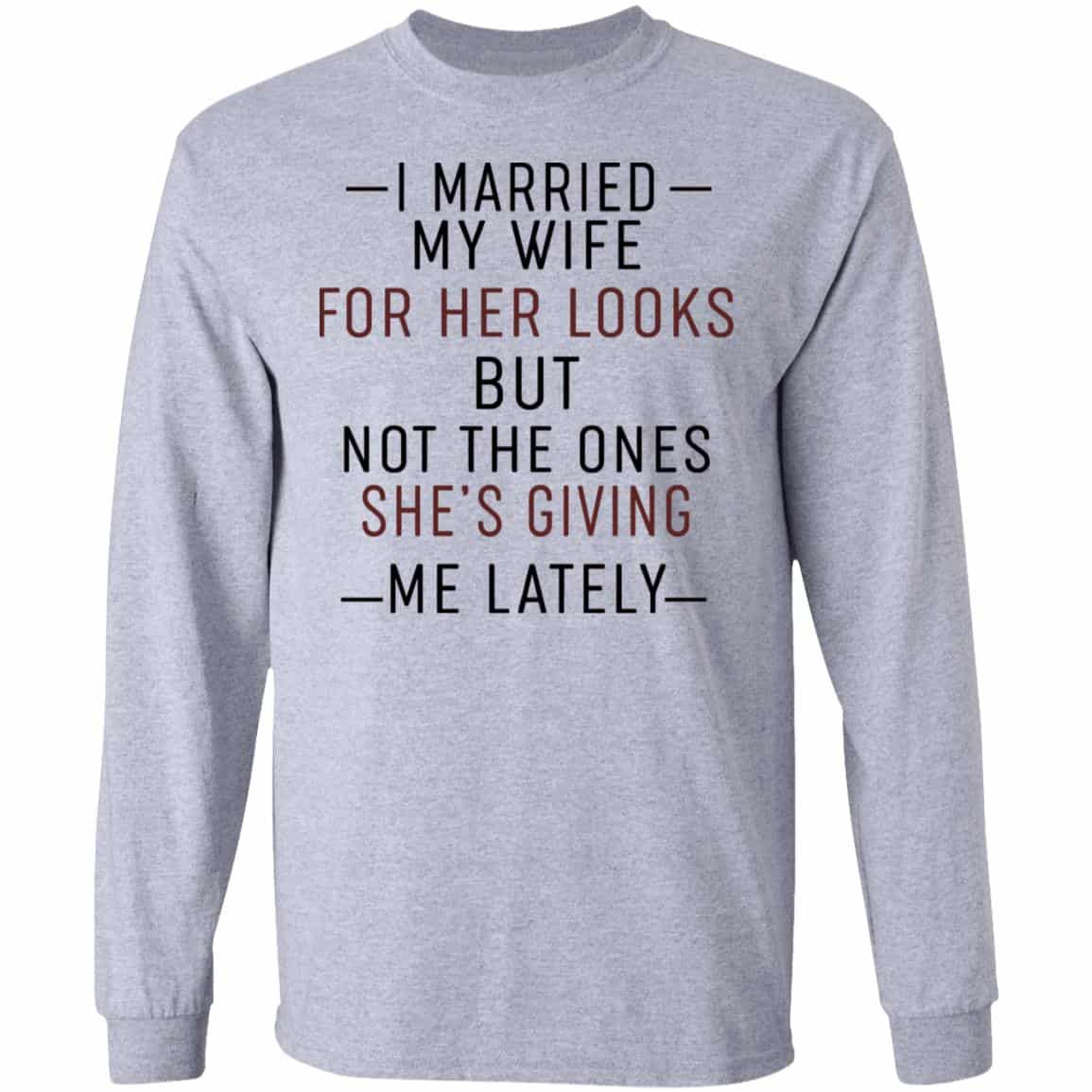 I Married My Wife For Her Looks But Not The Ones She’s Giving Me Lately Shirt, Hoodie, Tank