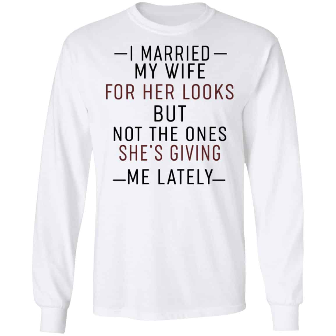 I Married My Wife For Her Looks But Not The Ones She’s Giving Me Lately Shirt, Hoodie, Tank
