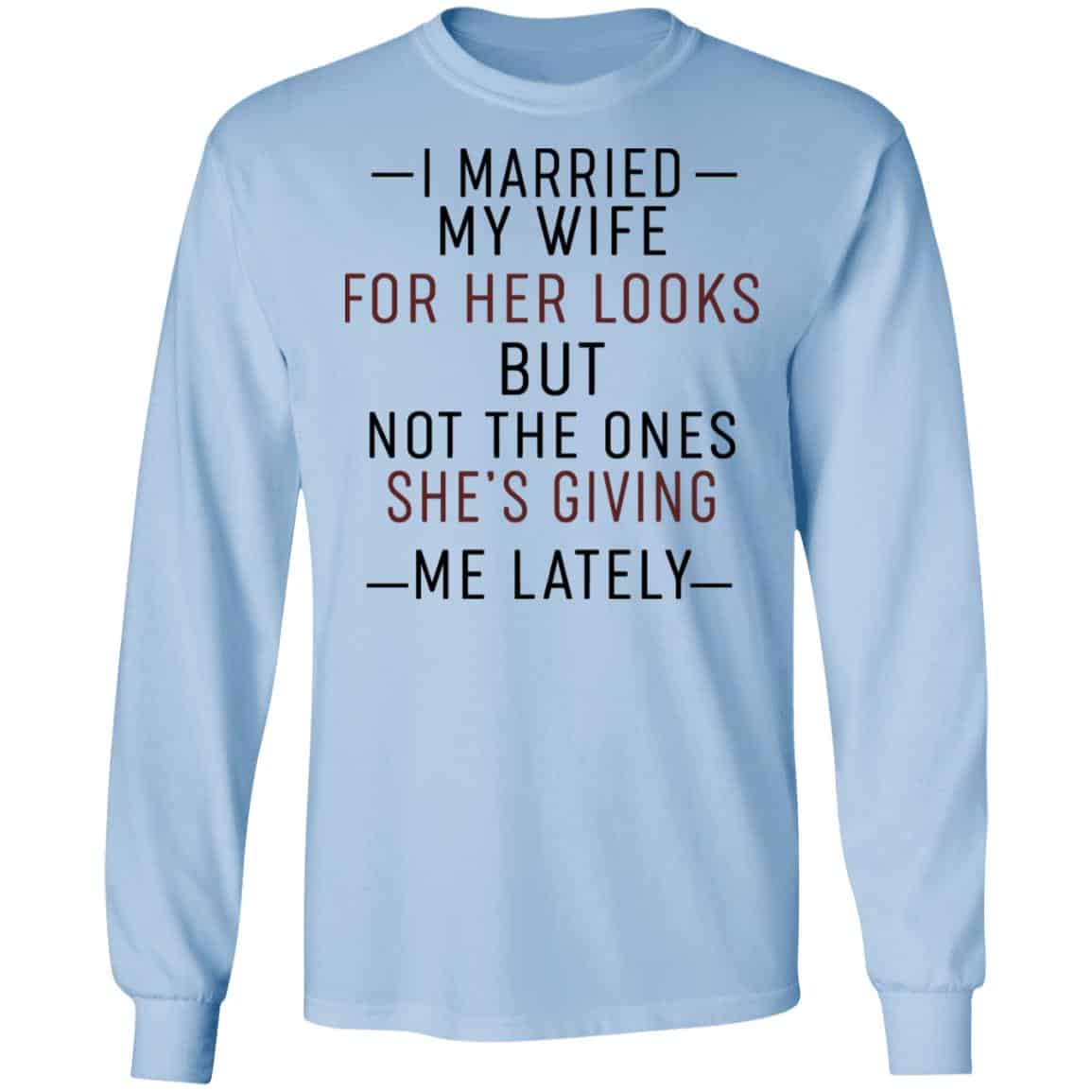 I Married My Wife For Her Looks But Not The Ones She’s Giving Me Lately Shirt, Hoodie, Tank
