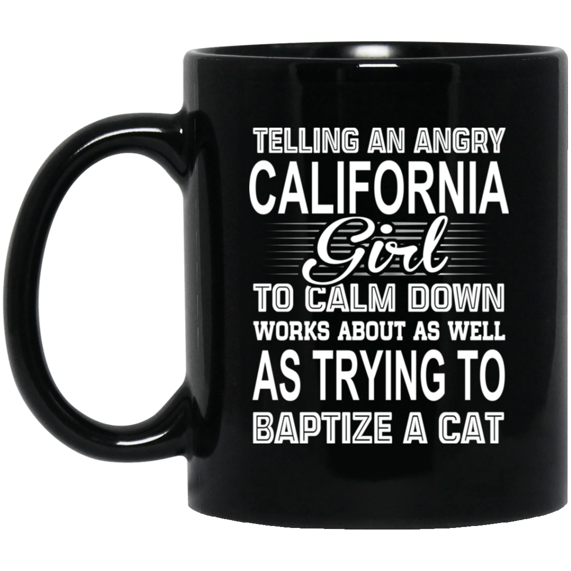 Telling An Angry California Girl To Calm Down Works About As Well As Trying To Baptize A Cat Mug