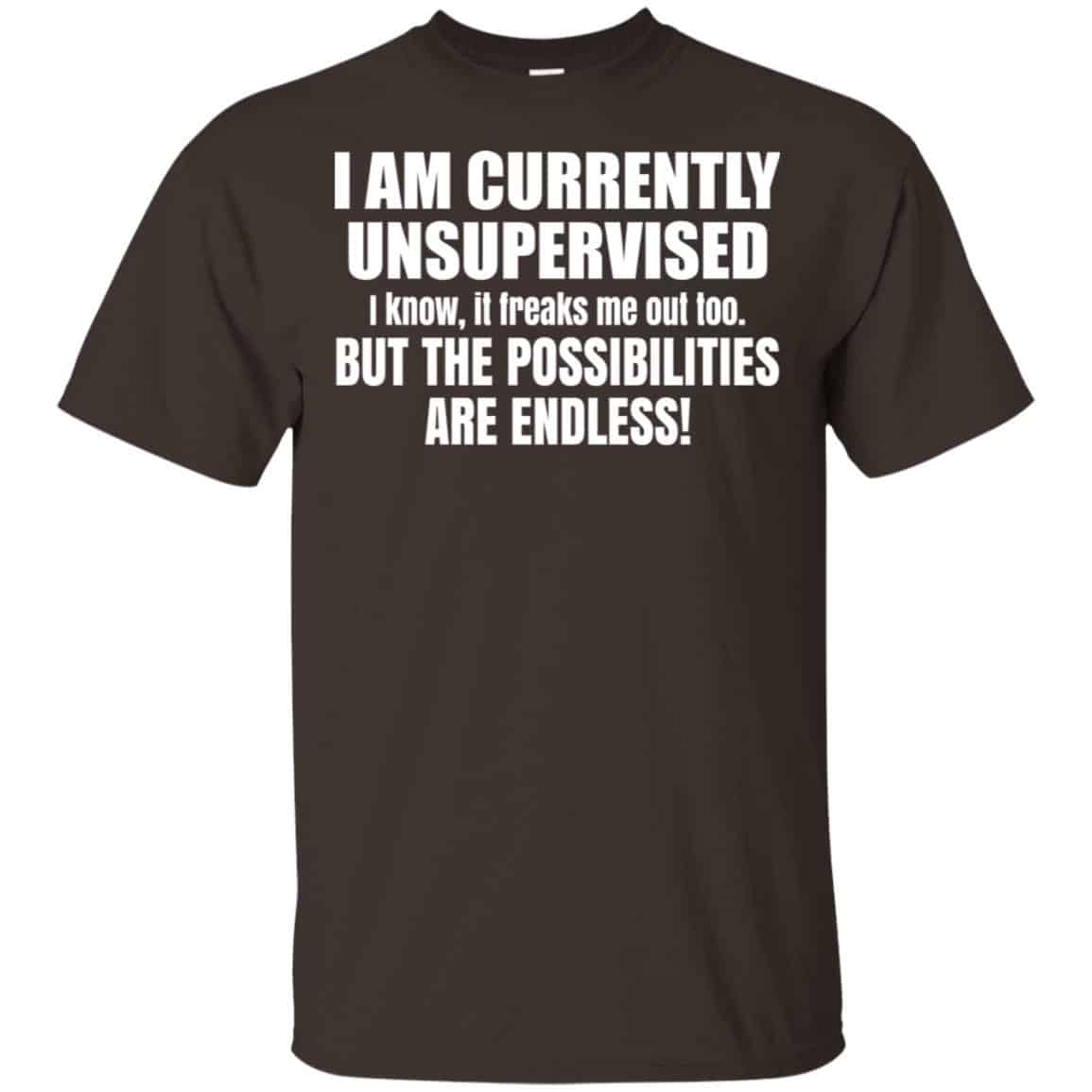 I Am Currently Unsupervised I Know It Freaks Me Out Too But The Possibilities Are Endless Shirt, Hoodie, Tank