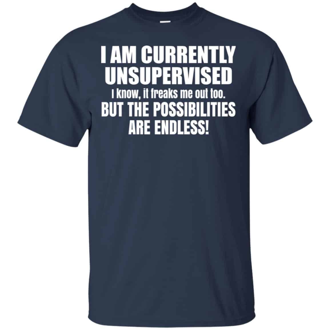 I Am Currently Unsupervised I Know It Freaks Me Out Too But The Possibilities Are Endless Shirt, Hoodie, Tank