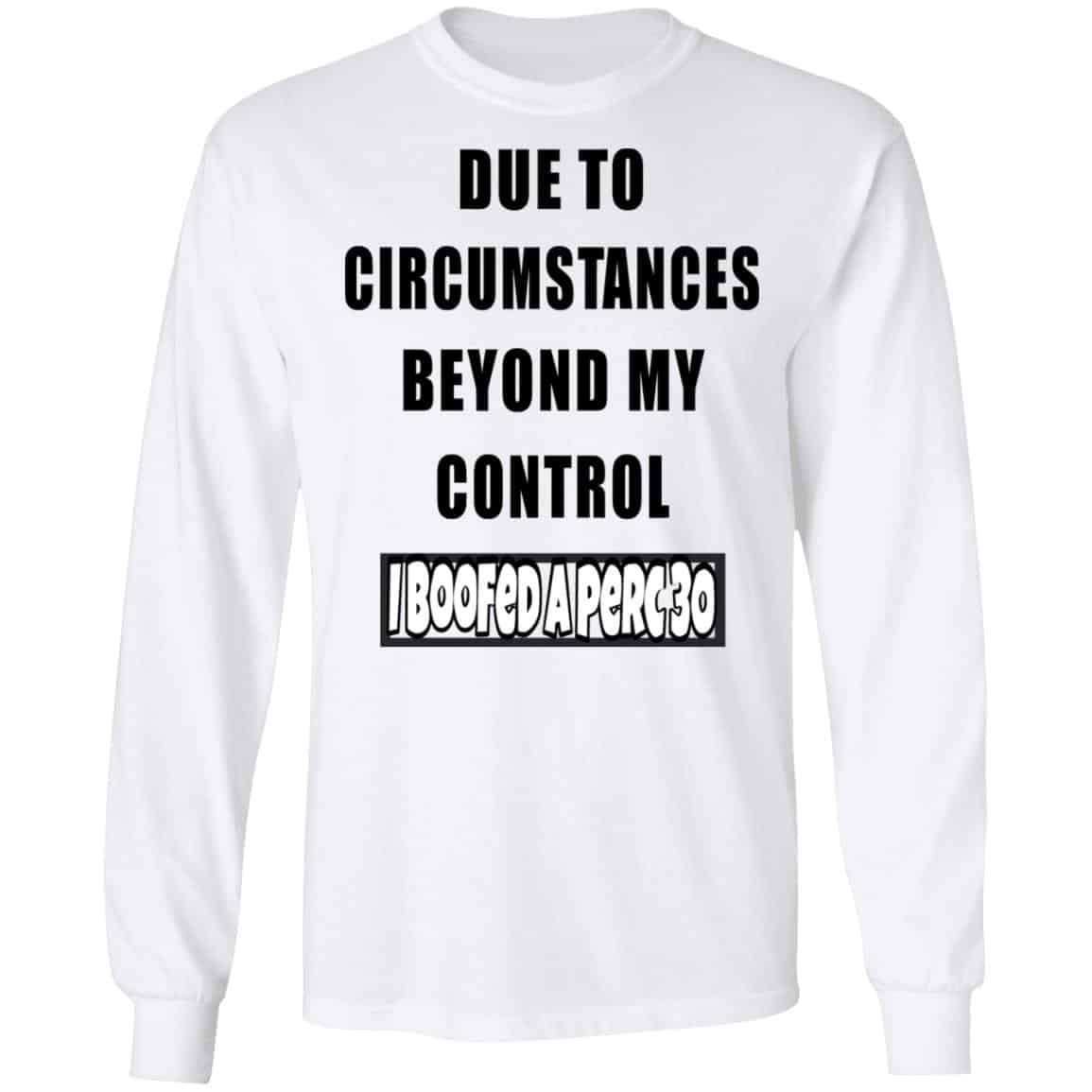 Due To Circumstances Beyond My Control I Boofed A Perc 30 Shirt, Hoodie, Tank