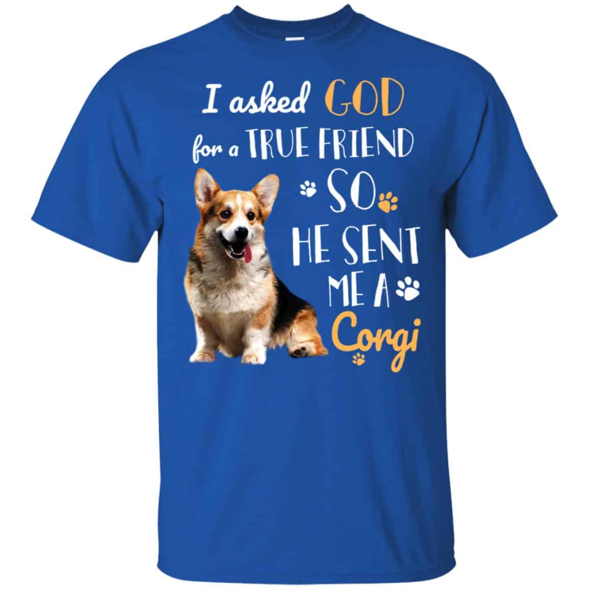 I Asked God For A True Friend So He Sent Me A Corgi Shirt, Hoodie, Tank