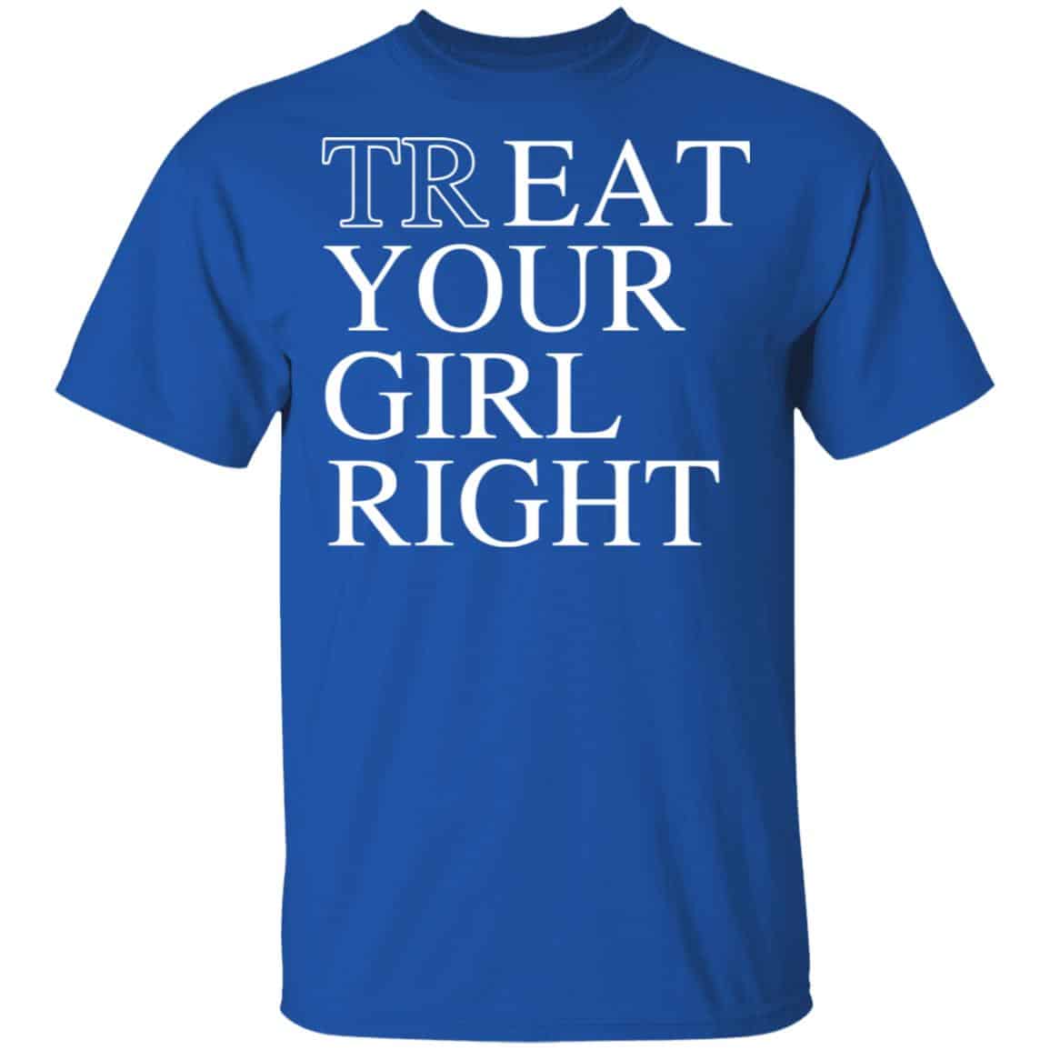 Treat Your Girl Right Shirt, Hoodie, Tank