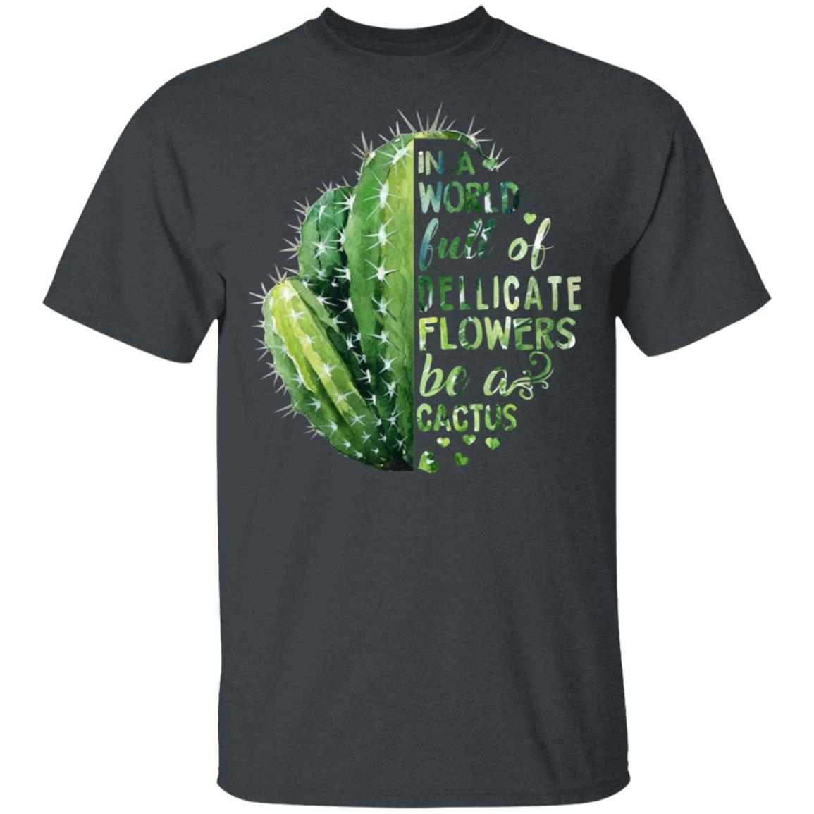 In A World Full Of Delicate Flowers Be A Cactus Shirt, Hoodie, Tank