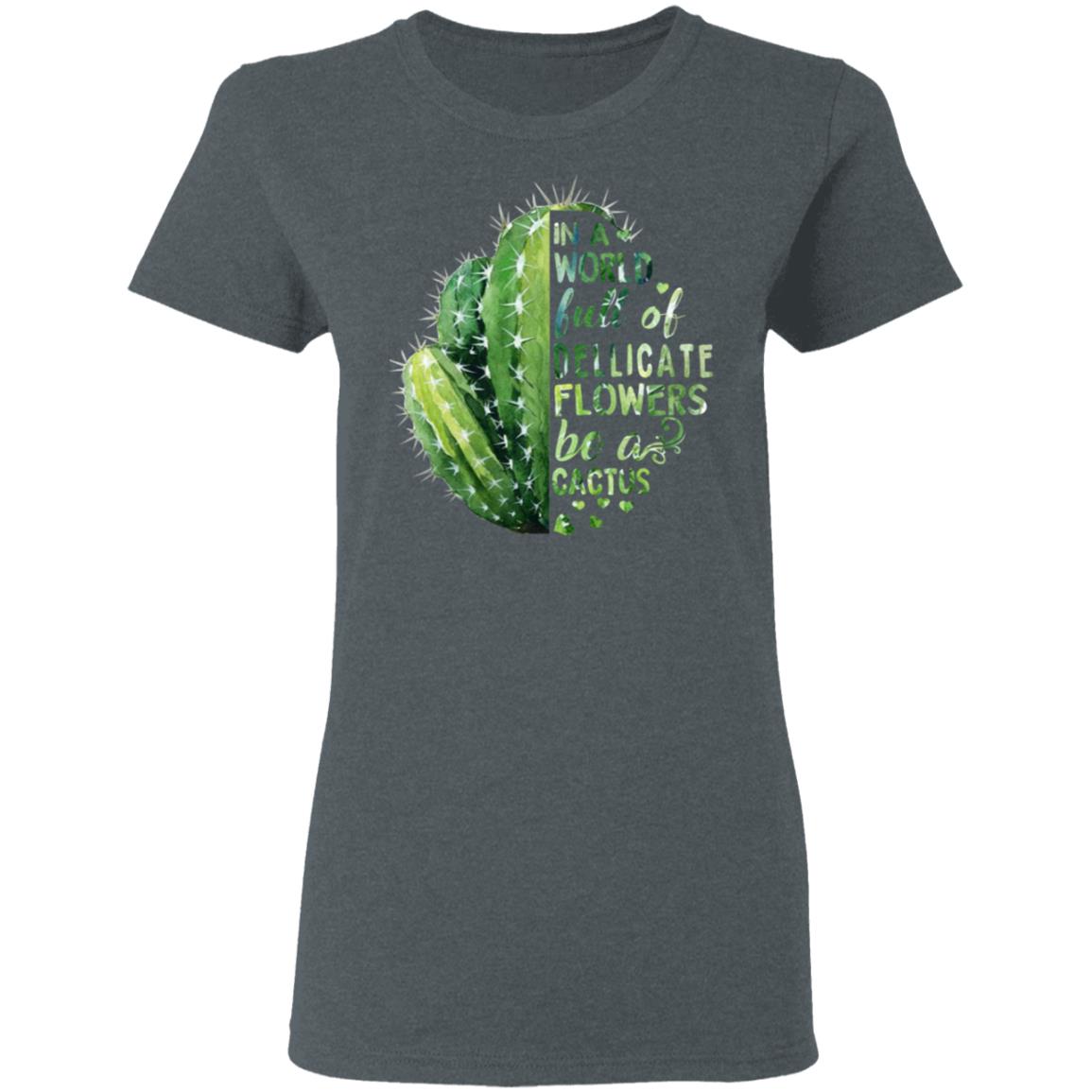 In A World Full Of Delicate Flowers Be A Cactus Shirt, Hoodie, Tank