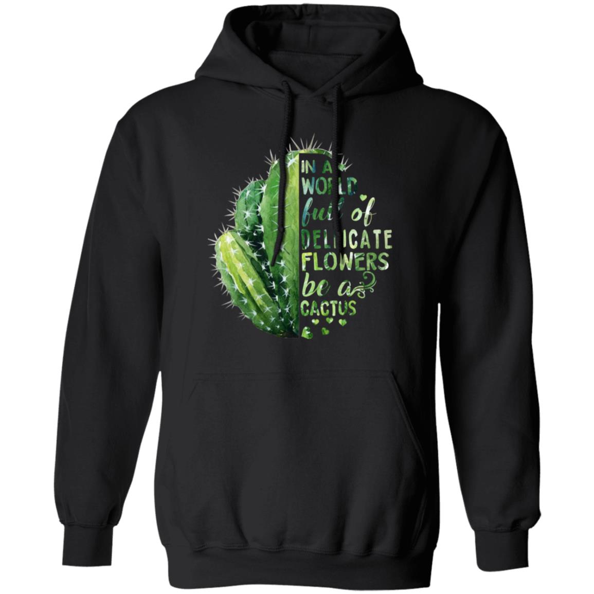 In A World Full Of Delicate Flowers Be A Cactus Shirt, Hoodie, Tank