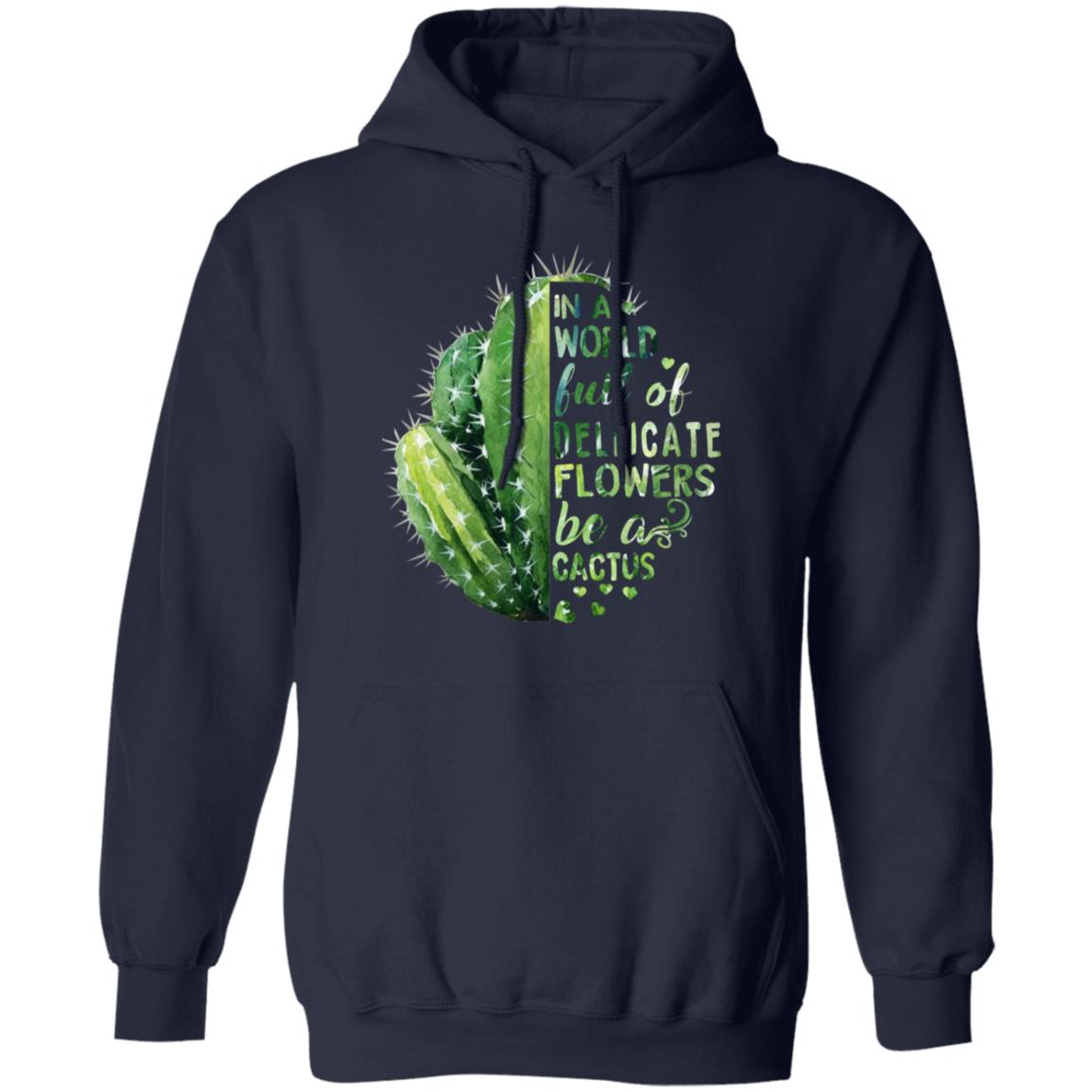 In A World Full Of Delicate Flowers Be A Cactus Shirt, Hoodie, Tank