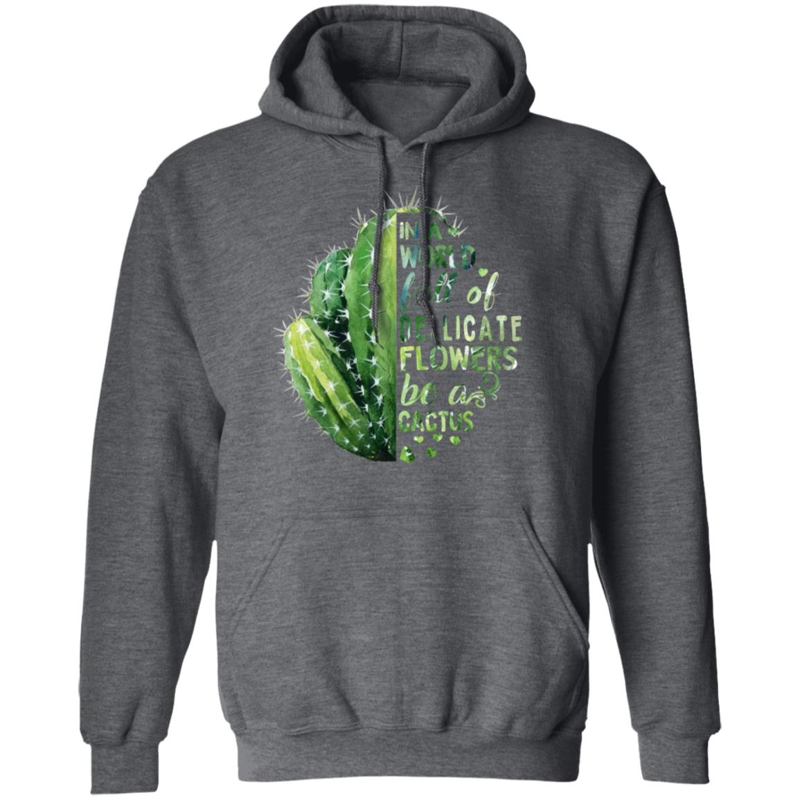 In A World Full Of Delicate Flowers Be A Cactus Shirt, Hoodie, Tank
