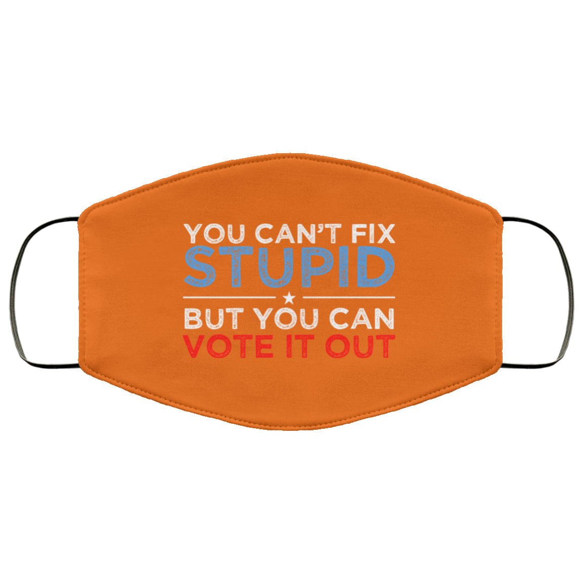 You Can’t Fix Stupid But You Can Vote It Out Anti Donald Trump Face Mask