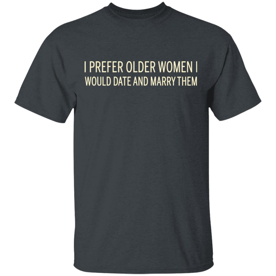 I Prefer Older Women I Would Date And Marry Them Shirt, Hoodie, Tank