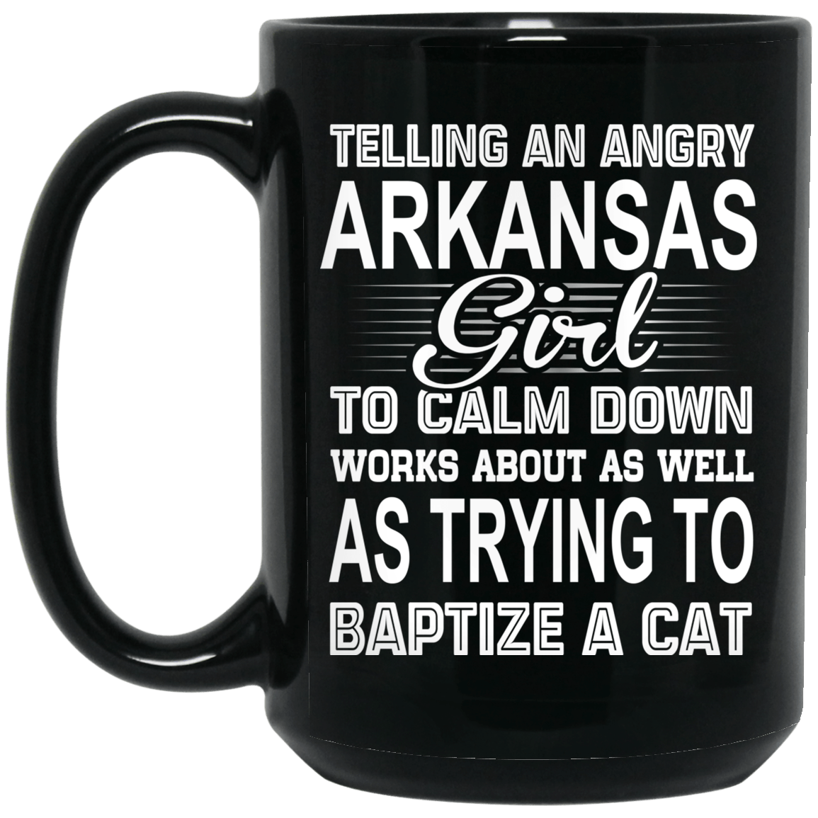 Telling An Angry Arkansas Girl To Calm Down Works About As Well As Trying To Baptize A Cat Mug
