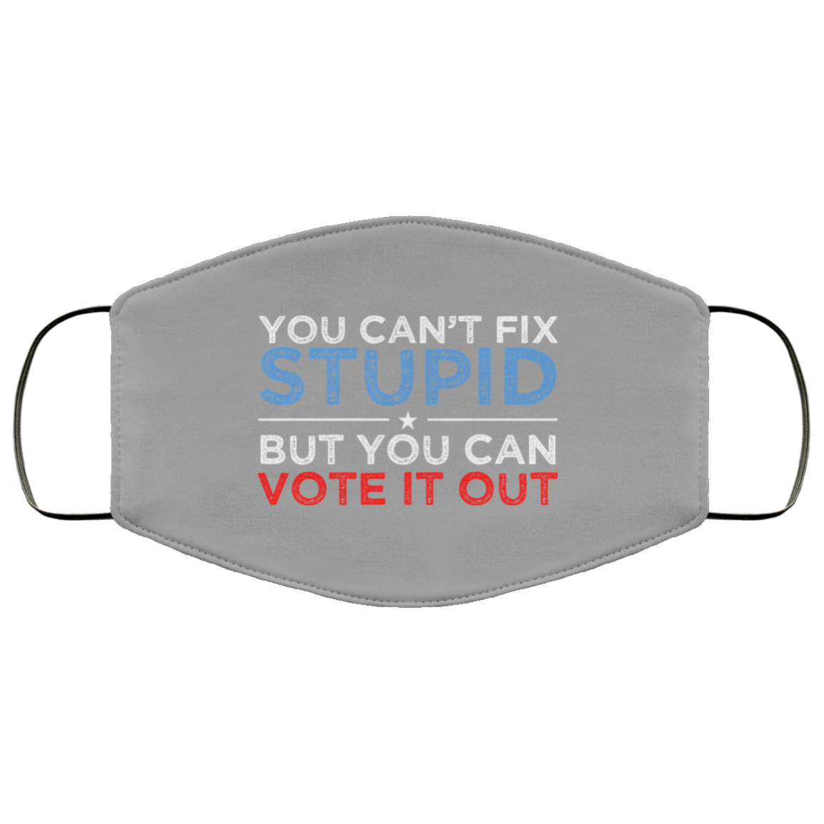 You Can’t Fix Stupid But You Can Vote It Out Anti Donald Trump Face Mask