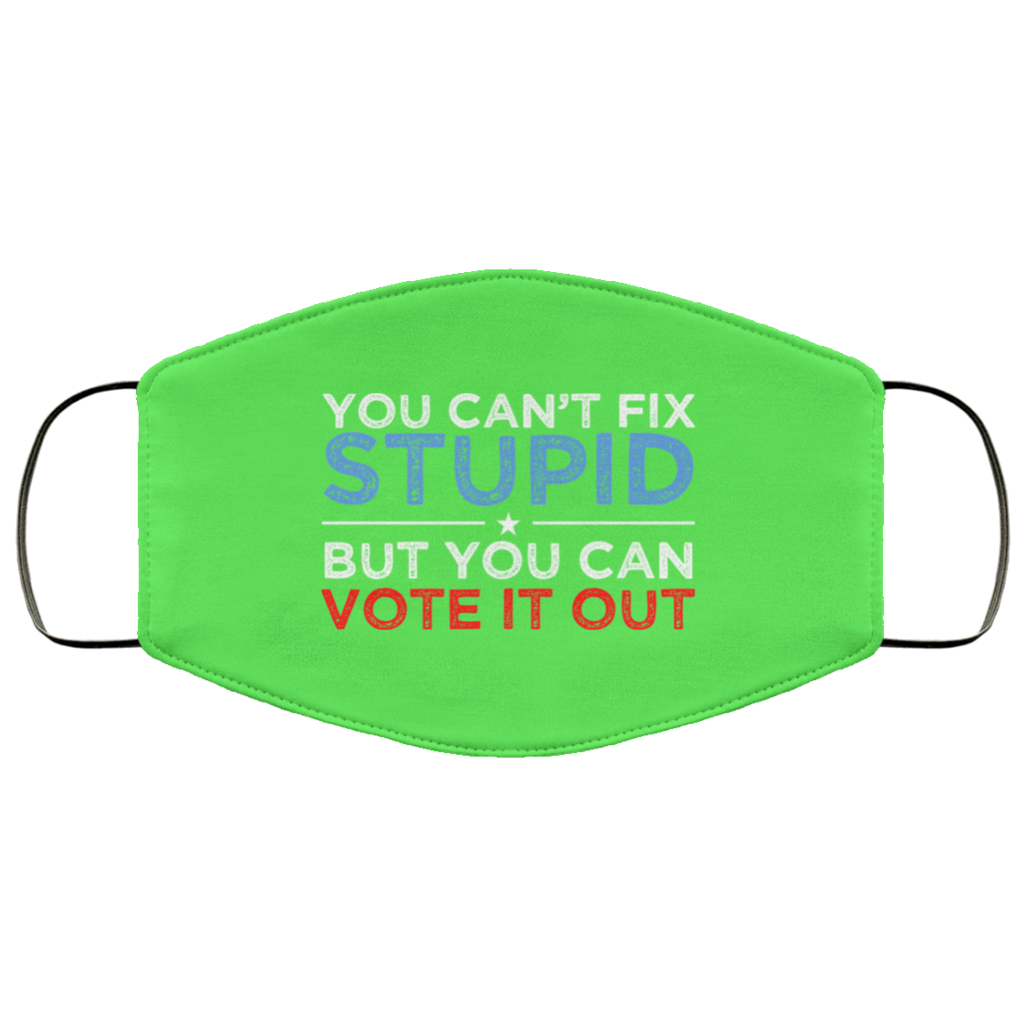 You Can’t Fix Stupid But You Can Vote It Out Anti Donald Trump Face Mask