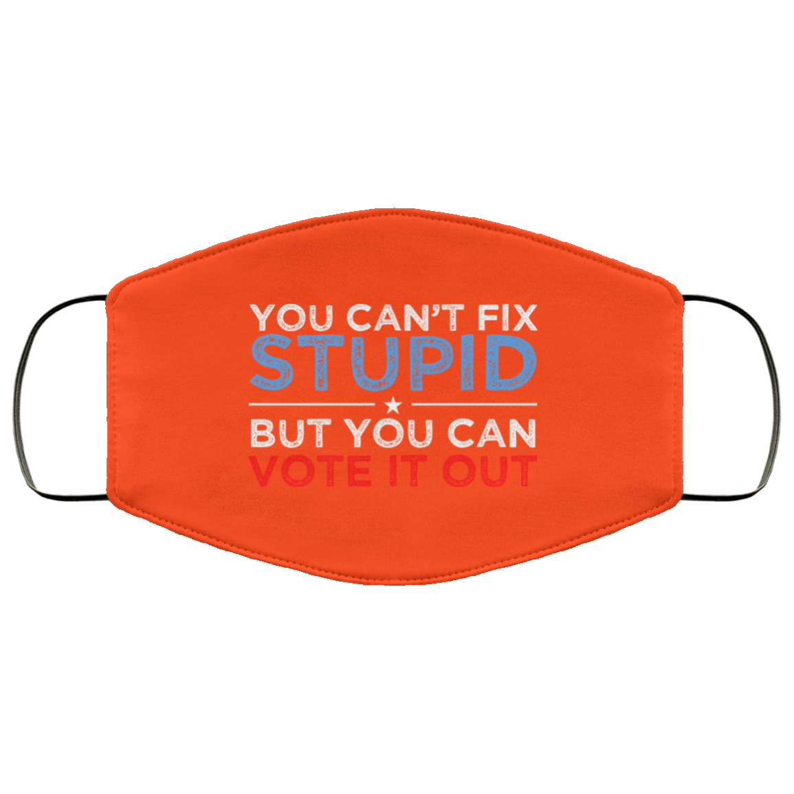 You Can’t Fix Stupid But You Can Vote It Out Anti Donald Trump Face Mask