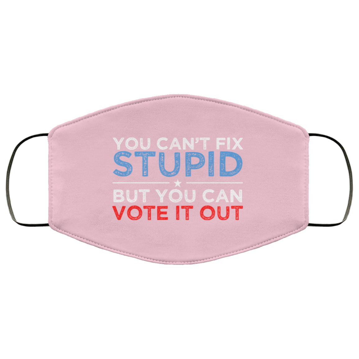 You Can’t Fix Stupid But You Can Vote It Out Anti Donald Trump Face Mask