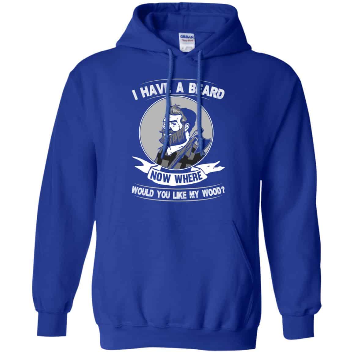 I Have A Beard Now Where Would You Like My Wood Shirt, Hoodie, Tank