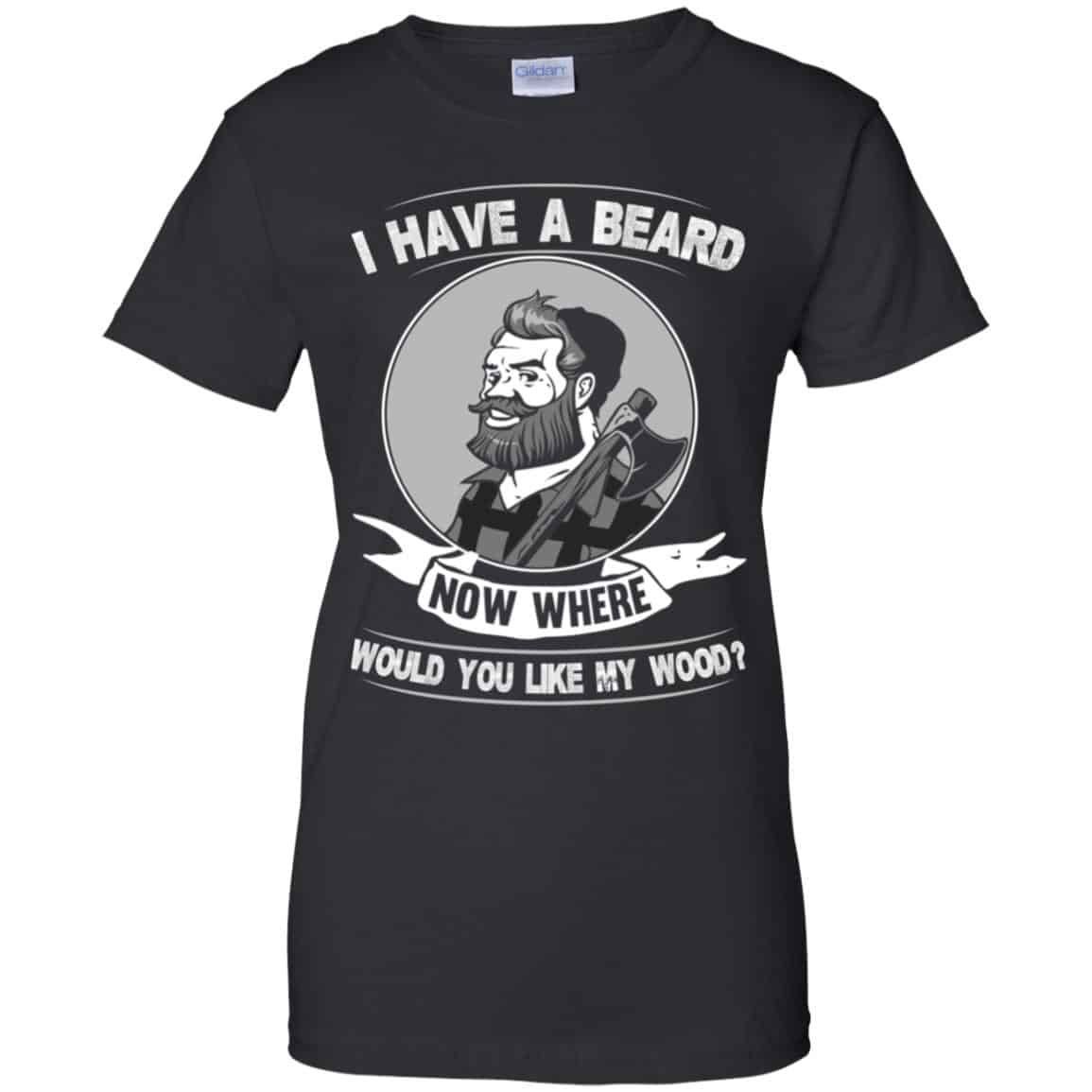 I Have A Beard Now Where Would You Like My Wood Shirt, Hoodie, Tank
