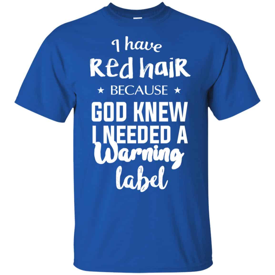 I Have Red Hair Because God Knew I Needed A Warning Label Shirt, Hoodie, Tank