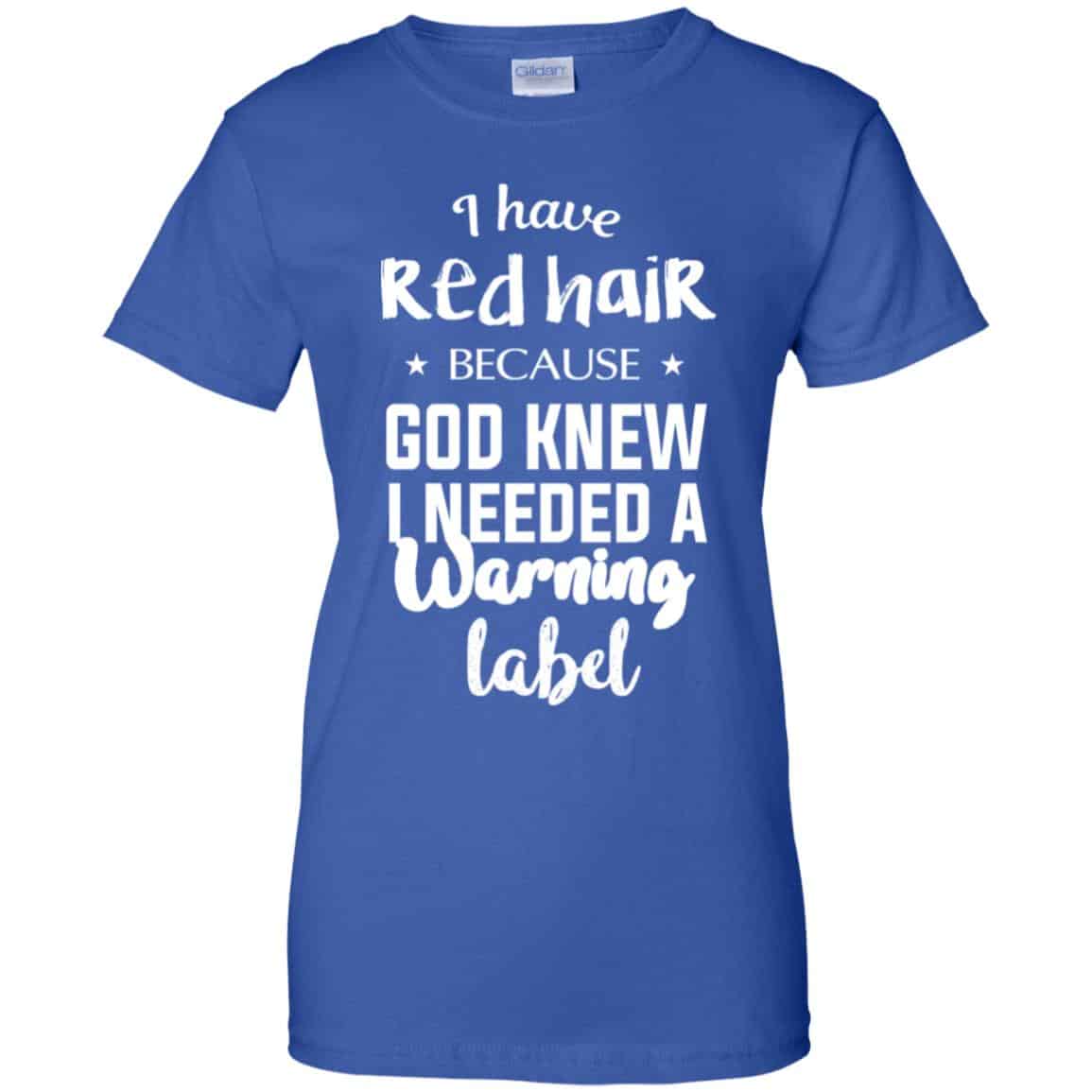 I Have Red Hair Because God Knew I Needed A Warning Label Shirt, Hoodie, Tank