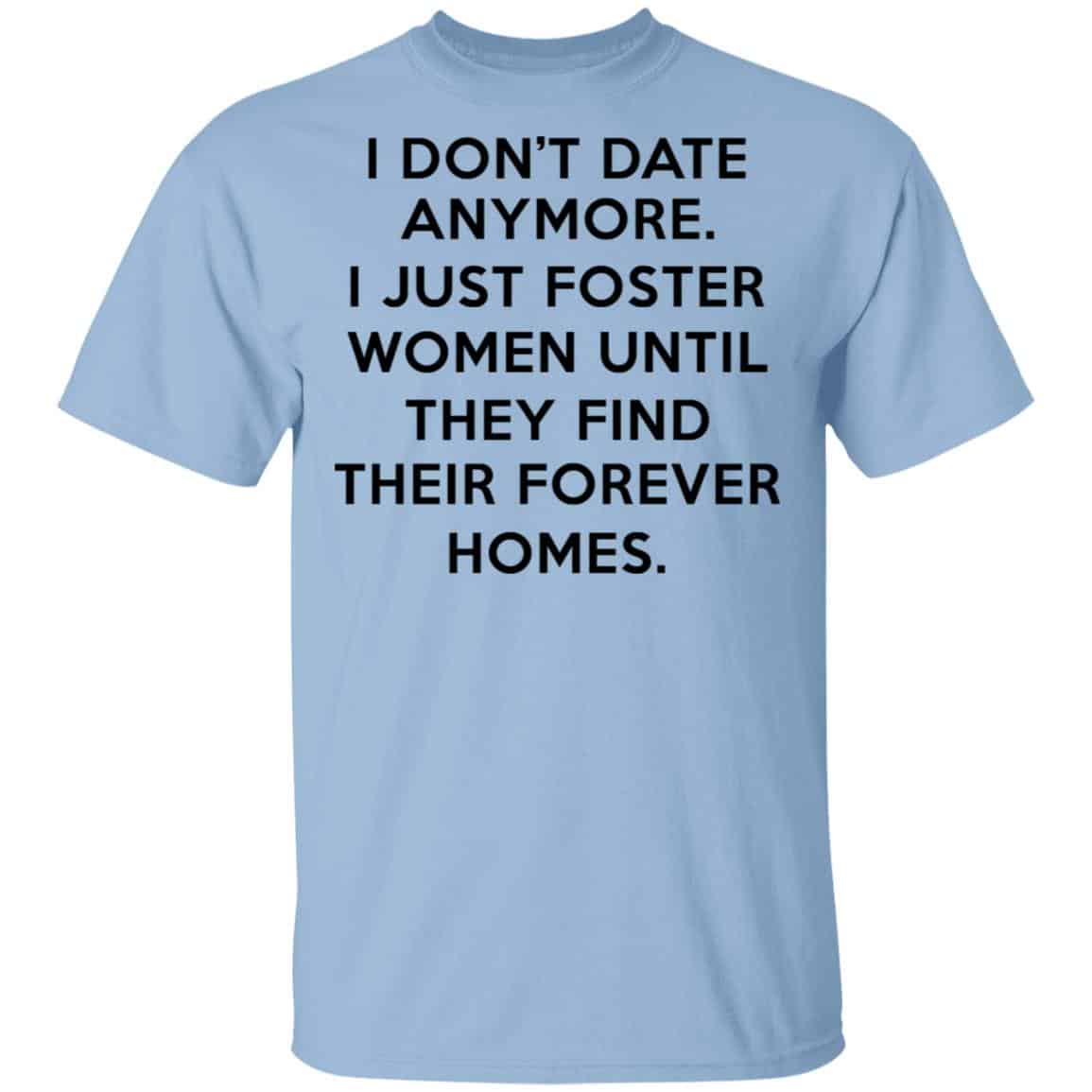 I Don’t Date Anymore I Just Foster Women Until They Find Their Forever Homes Shirt, Hoodie, Tank