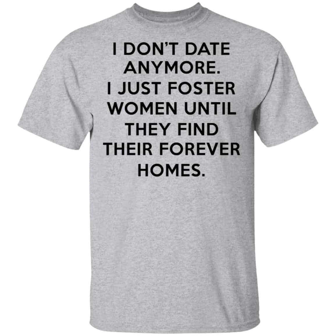 I Don’t Date Anymore I Just Foster Women Until They Find Their Forever Homes Shirt, Hoodie, Tank