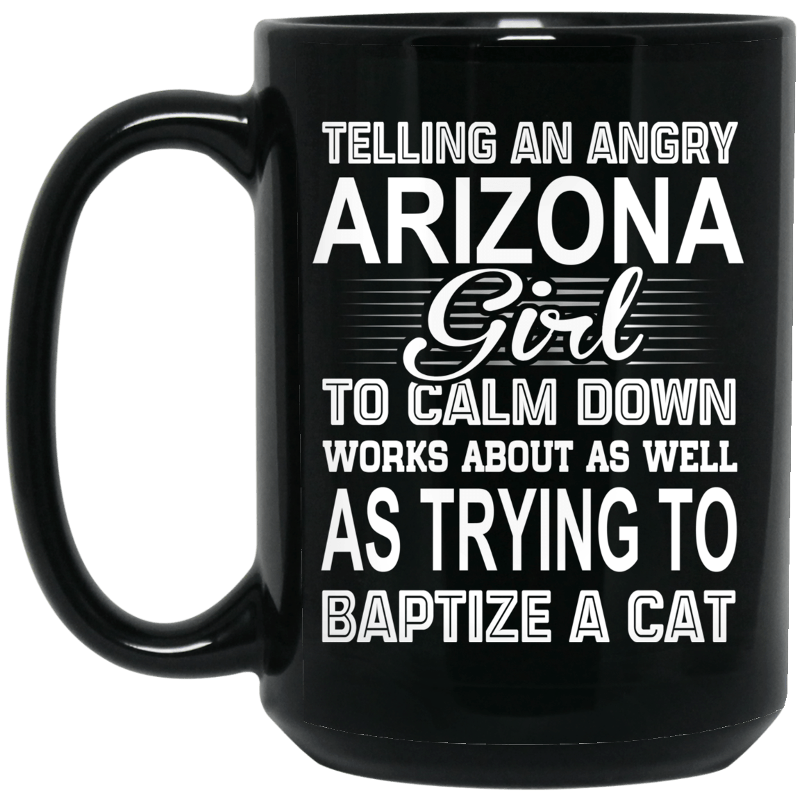 Telling An Angry Arizona Girl To Calm Down Works About As Well As Trying To Baptize A Cat Mug