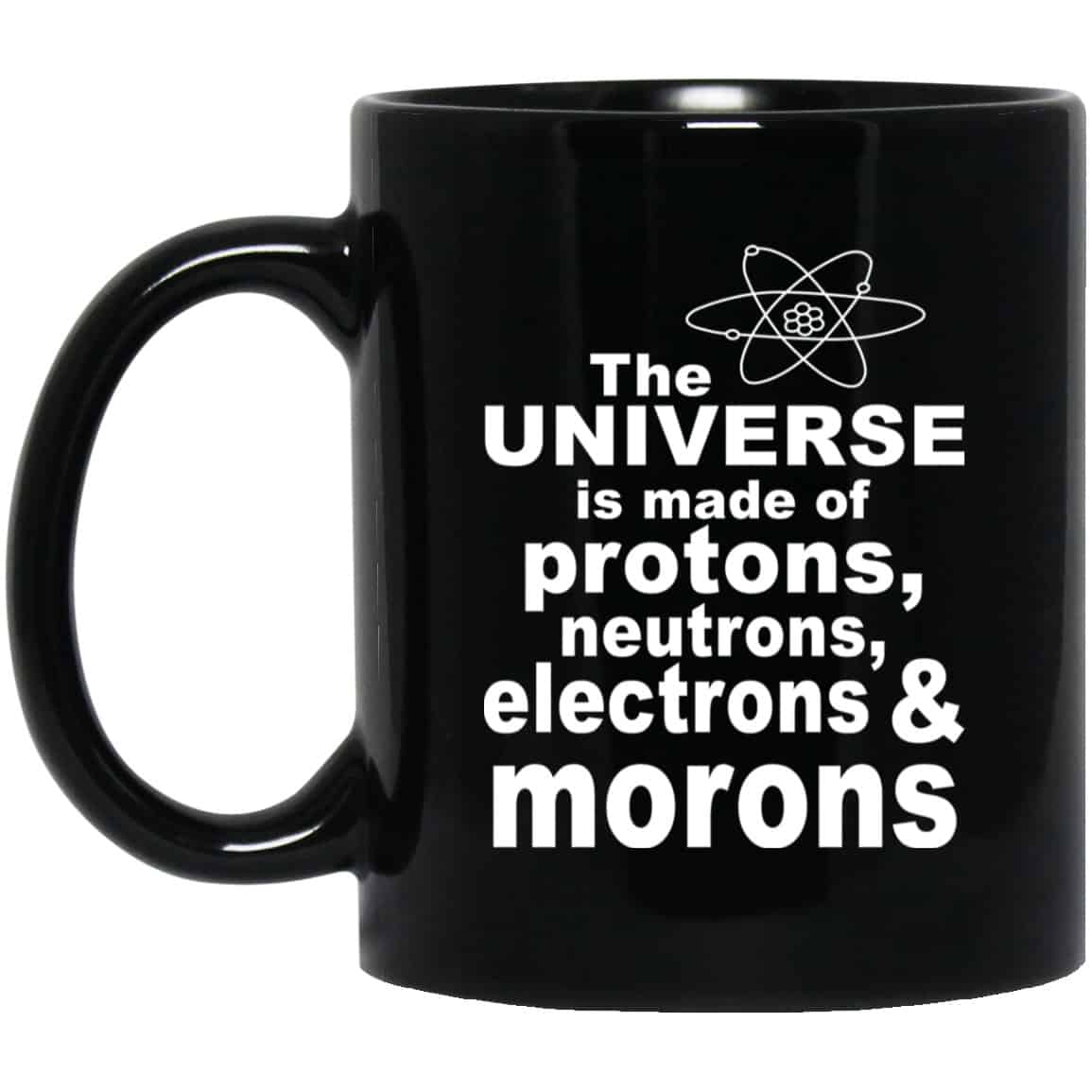 The Universe Is Made Of Protons Neutrons Electrons & Morons Mug