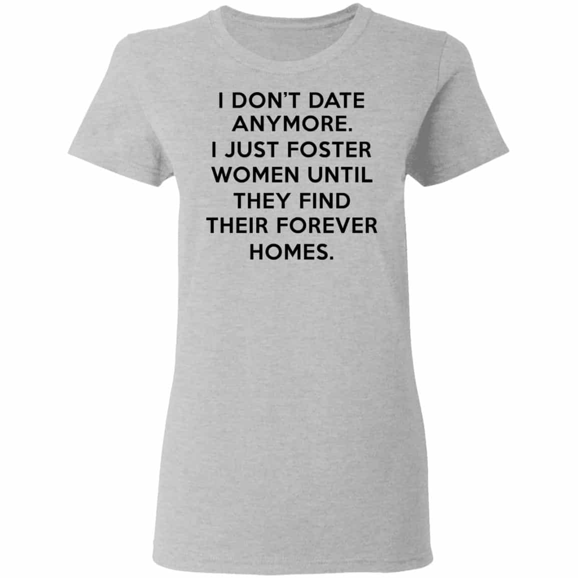 I Don’t Date Anymore I Just Foster Women Until They Find Their Forever Homes Shirt, Hoodie, Tank