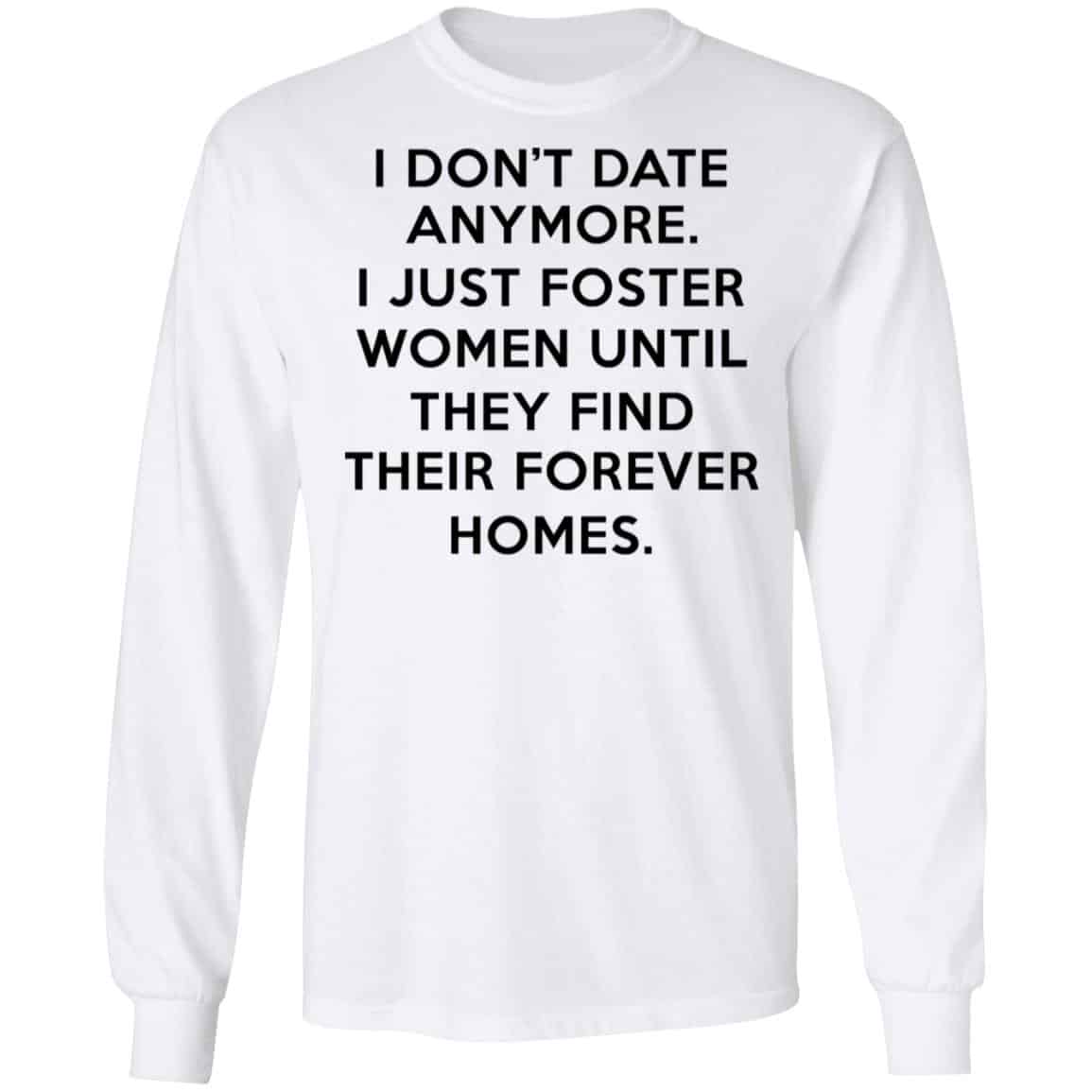 I Don’t Date Anymore I Just Foster Women Until They Find Their Forever Homes Shirt, Hoodie, Tank