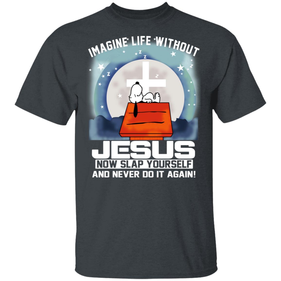 Snoopy Imagine Life Without Jesus Now Slap Yourself And Never Do It Again Shirt, Hoodie, Tank