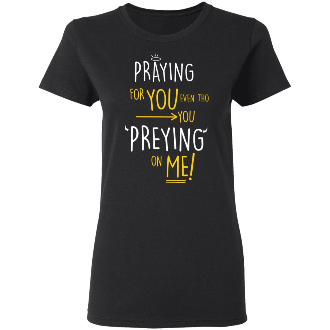 Praying For You Even Tho You Preying On Me Shirt, Hoodie, Tank
