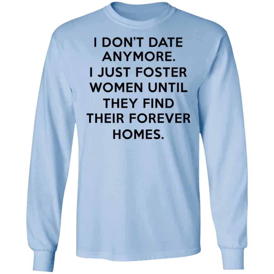 I Don’t Date Anymore I Just Foster Women Until They Find Their Forever Homes Shirt, Hoodie, Tank