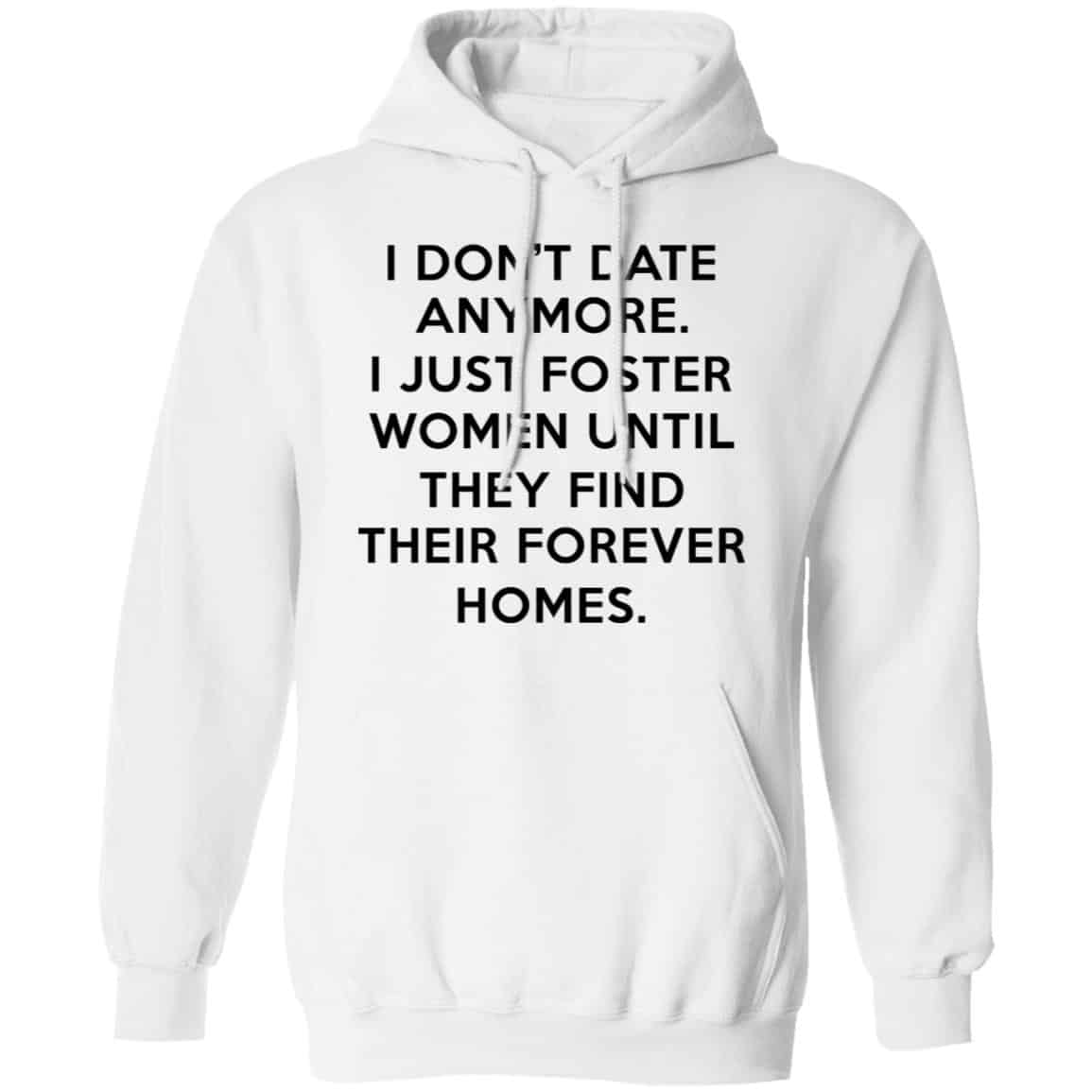 I Don’t Date Anymore I Just Foster Women Until They Find Their Forever Homes Shirt, Hoodie, Tank