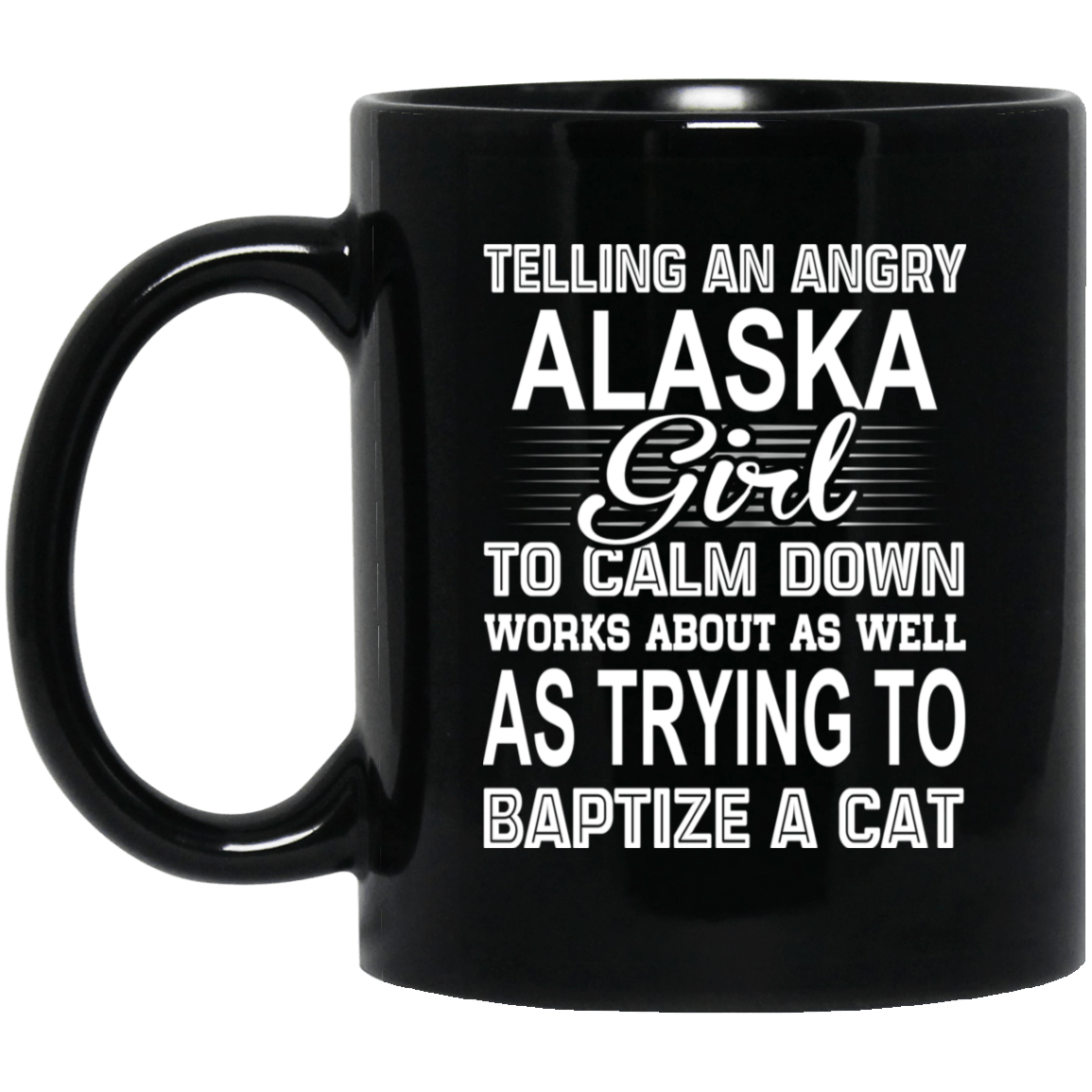 Telling An Angry Alaska Girl To Calm Down Works About As Well As Trying To Baptize A Cat Mug
