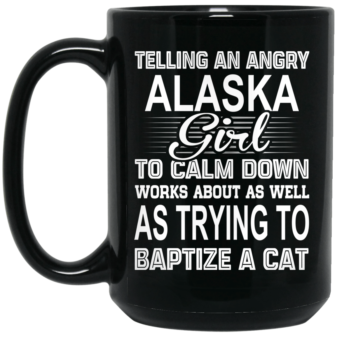Telling An Angry Alaska Girl To Calm Down Works About As Well As Trying To Baptize A Cat Mug