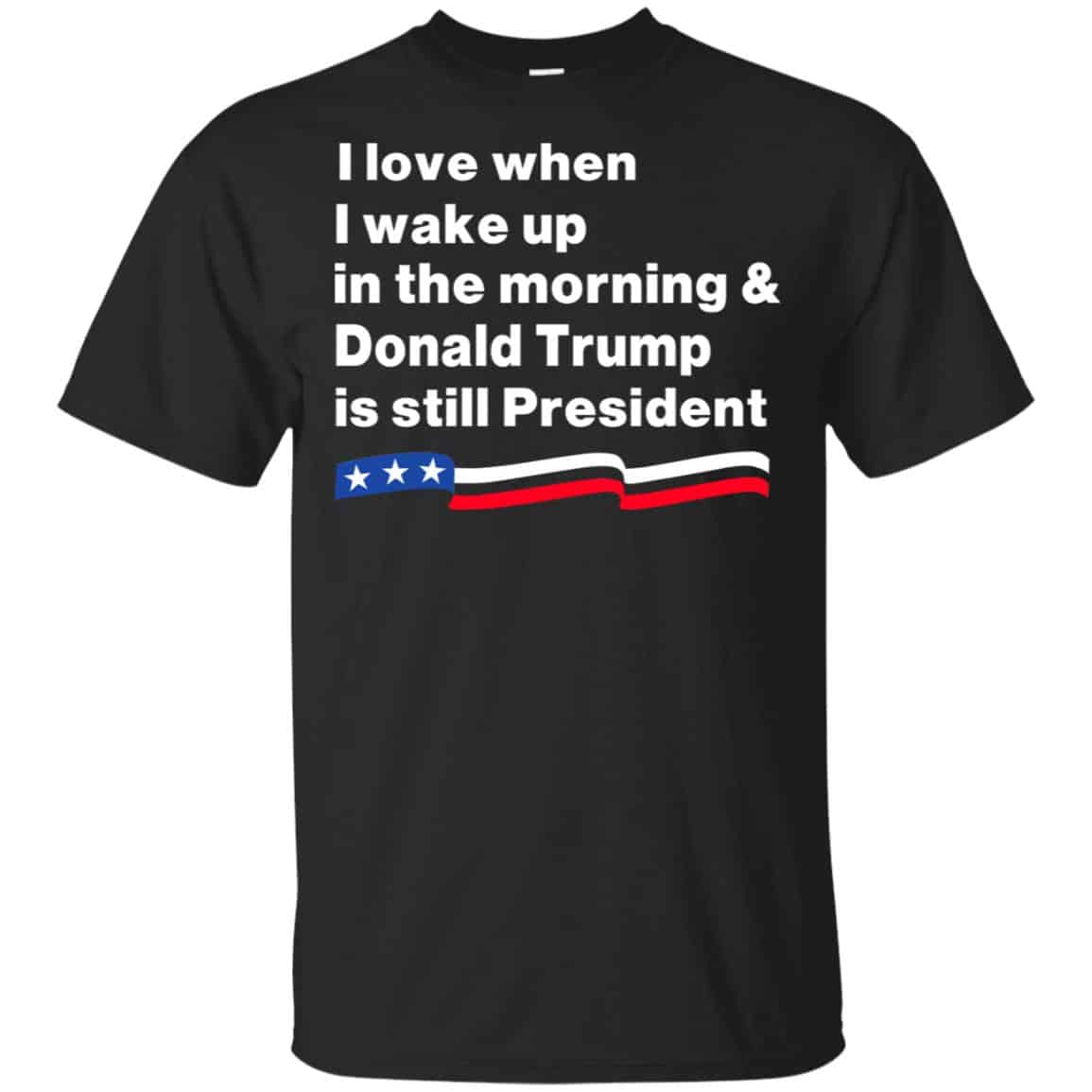 I Love When I Wake Up In The Morning & Donald Trump Is Still President Shirt, Hoodie, Tank