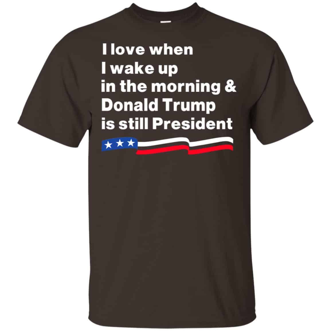 I Love When I Wake Up In The Morning & Donald Trump Is Still President Shirt, Hoodie, Tank