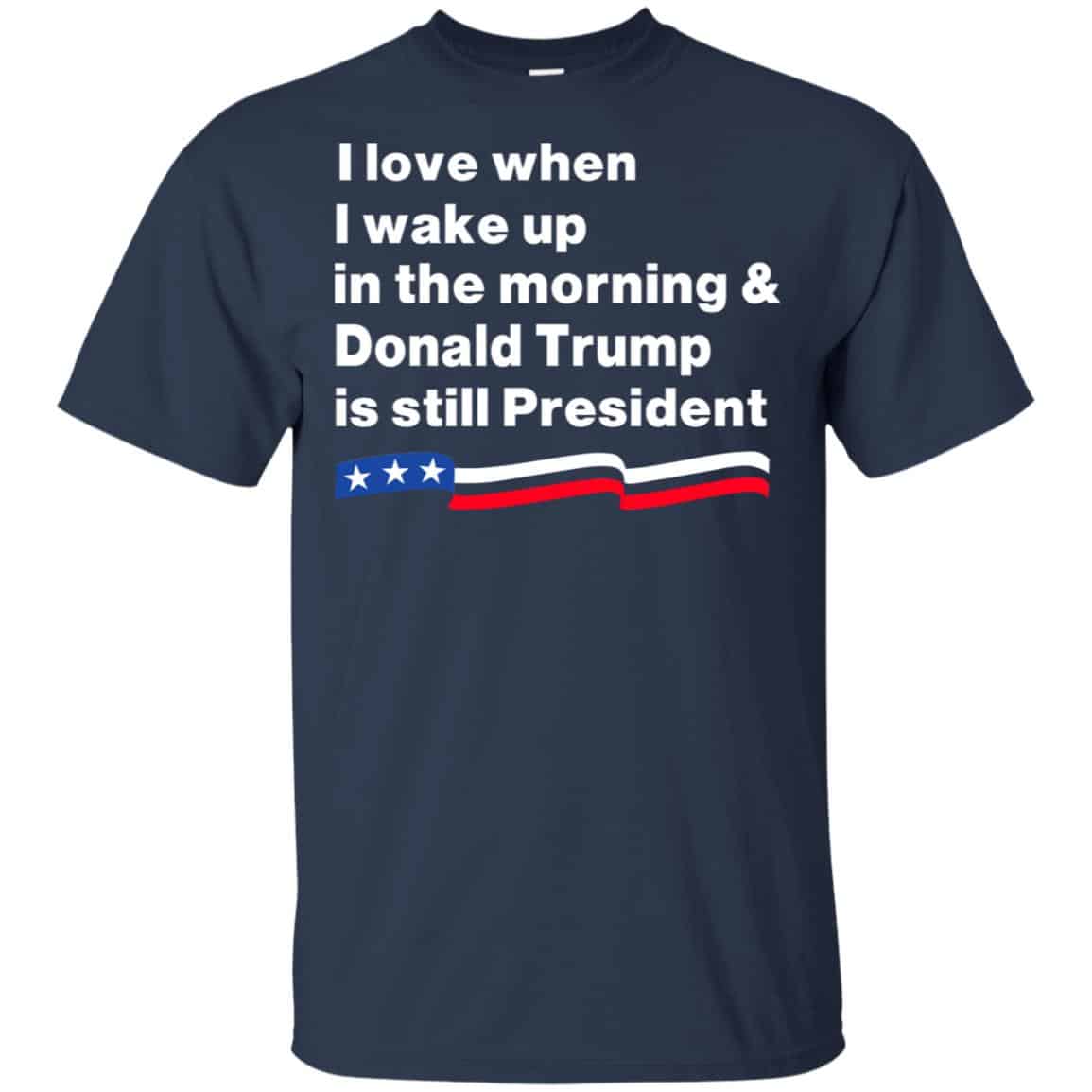 I Love When I Wake Up In The Morning & Donald Trump Is Still President Shirt, Hoodie, Tank