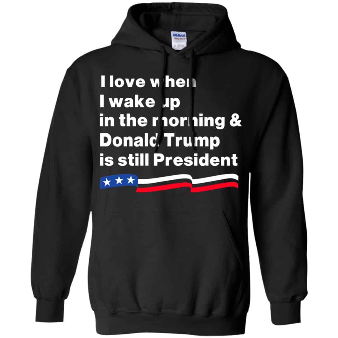 I Love When I Wake Up In The Morning & Donald Trump Is Still President Shirt, Hoodie, Tank