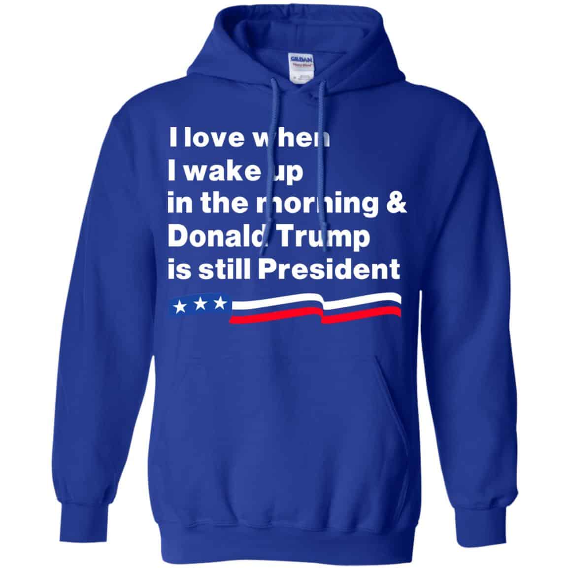I Love When I Wake Up In The Morning & Donald Trump Is Still President Shirt, Hoodie, Tank