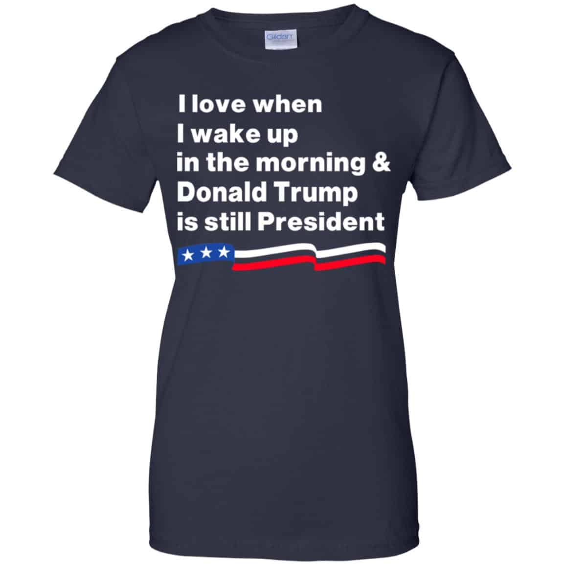 I Love When I Wake Up In The Morning & Donald Trump Is Still President Shirt, Hoodie, Tank