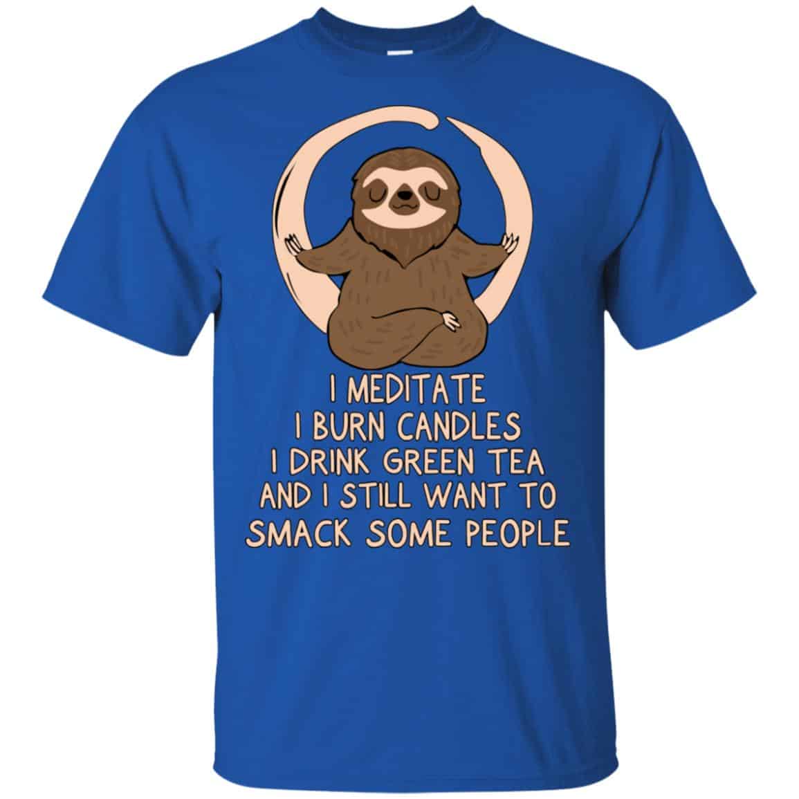 I Meditate I Burn Candles I Drink Green Tea And I Still Want To Smack Some People Shirt, Hoodie, Tank