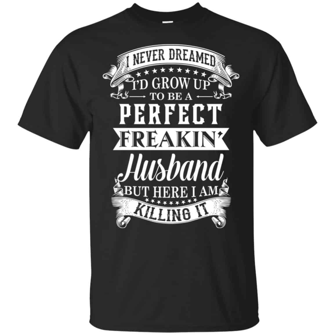 I Never Dreamed I’d Grow Up To Be A Perfect Freakin’ Husband T-Shirts, Hoodie, Sweater