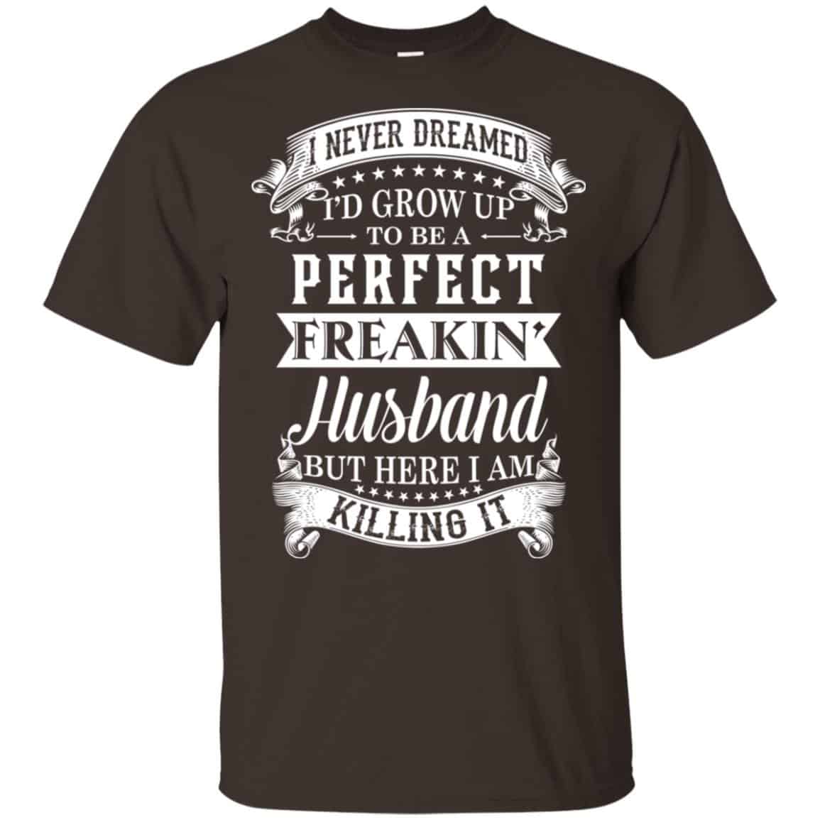I Never Dreamed I’d Grow Up To Be A Perfect Freakin’ Husband T-Shirts, Hoodie, Sweater