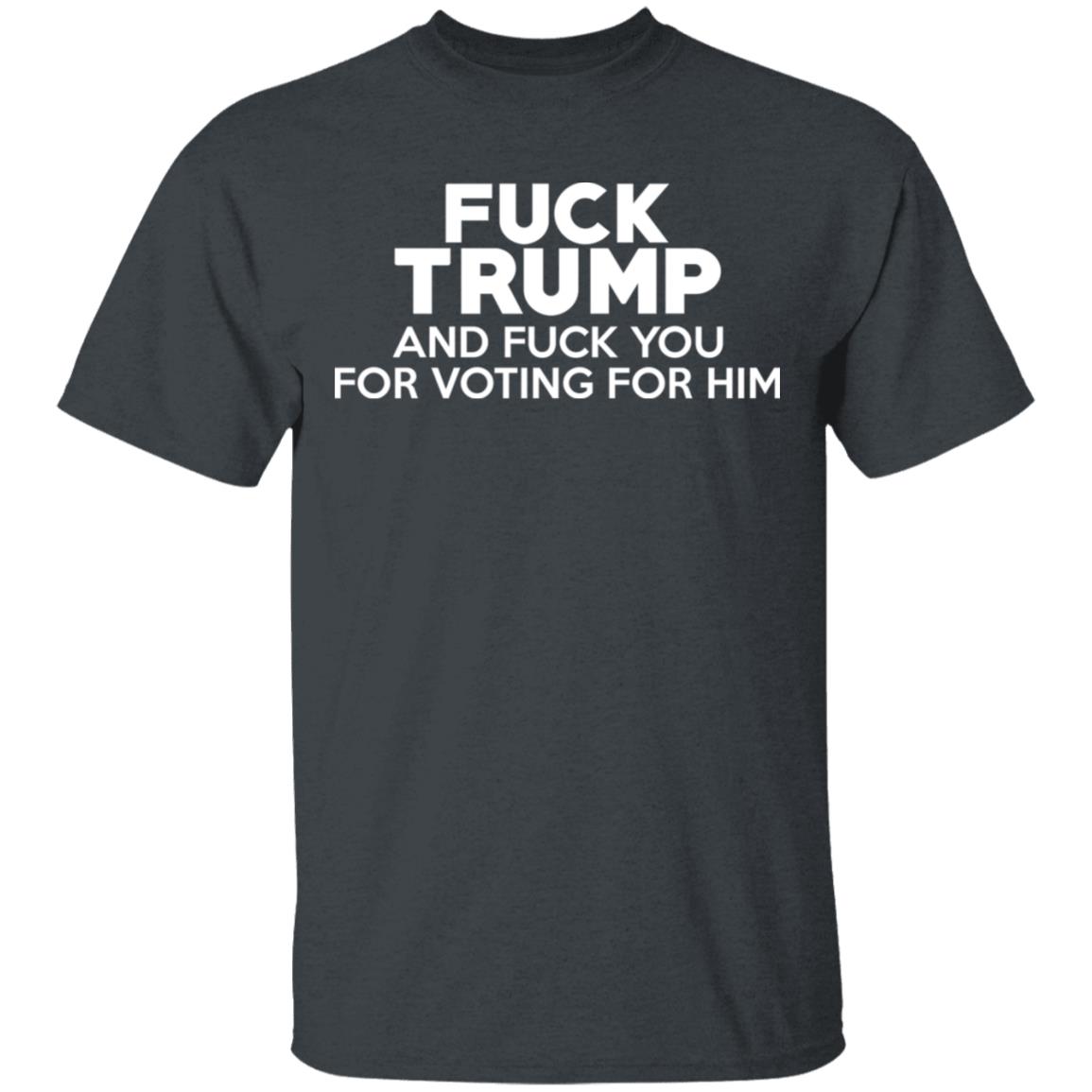 Fuck Trump And Fuck You For Voting For Him Shirt, Hoodie, Tank