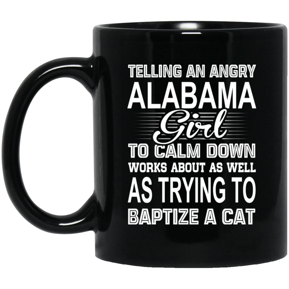 Telling An Angry Alabama Girl To Calm Down Works About As Well As Trying To Baptize A Cat Mug